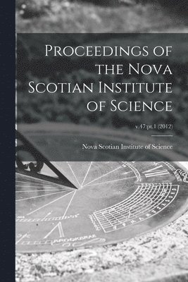 Proceedings of the Nova Scotian Institute of Science; v.47: pt.1 (2012) 1