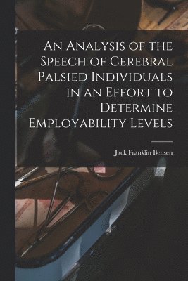 bokomslag An Analysis of the Speech of Cerebral Palsied Individuals in an Effort to Determine Employability Levels