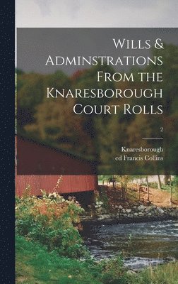 Wills & Adminstrations From the Knaresborough Court Rolls; 2 1