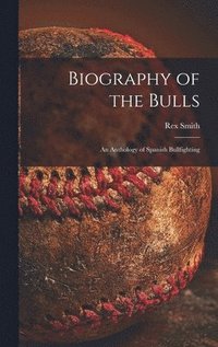 bokomslag Biography of the Bulls; an Anthology of Spanish Bullfighting