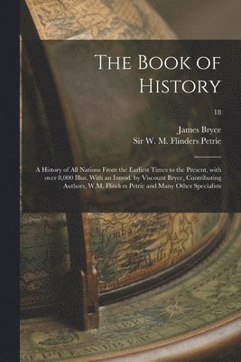 James 1838-1922 Bryce, W. M. Flinders (William Matthew Petrie - Book of History; a History of All Nations From the Earliest Times to the Present, With Over 8,000 Illus. With an Introd. by Viscount Bryce, Contributing Authors, W.M. Flinders Petrie and Many Other Specialists; 18, Häftad