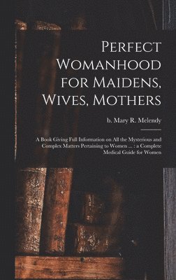 bokomslag Perfect Womanhood for Maidens, Wives, Mothers [microform]