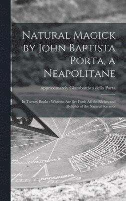 Natural Magick by John Baptista Porta, a Neapolitane 1