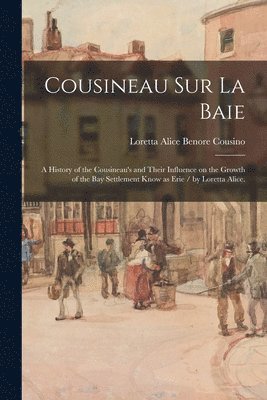 Cousineau Sur La Baie: a History of the Cousineau's and Their Influence on the Growth of the Bay Settlement Know as Erie / by Loretta Alice. 1