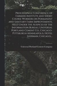 bokomslag Proceedings, Conference of Farmers Institute and Short Course Workers on Permanent and Sanitary Farm Improvements, Held Under the Auspices of the Information Bureau, Universal Portland Cement Co.,