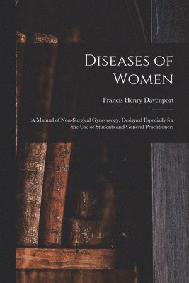 bokomslag Diseases of Women; a Manual of Non-surgical Gynecology, Designed Especially for the Use of Students and General Practitioners