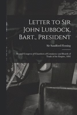 Letter to Sir John Lubbock, Bart., President [microform] 1