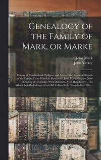 bokomslag Genealogy of the Family of Mark, or Marke; County of Cumberland. Pedigree and Arms of the Bowscale Branch of the Family, From Which is Descended John Mark, Esquire; Now Residing at Greystoke, West ...