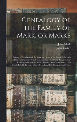 bokomslag Genealogy of the Family of Mark, or Marke; County of Cumberland. Pedigree and Arms of the Bowscale Branch of the Family, From Which is Descended John Mark, Esquire; Now Residing at Greystoke, West ...
