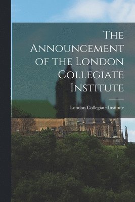 bokomslag The Announcement of the London Collegiate Institute [microform]