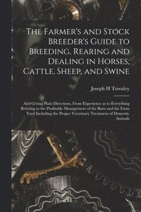bokomslag The Farmer's and Stock Breeder's Guide to Breeding, Rearing and Dealing in Horses, Cattle, Sheep, and Swine: and Giving Plain Directions, From Experie