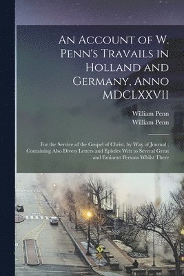 An Account of W. Penn's Travails in Holland and Germany, Anno MDCLXXVII 1