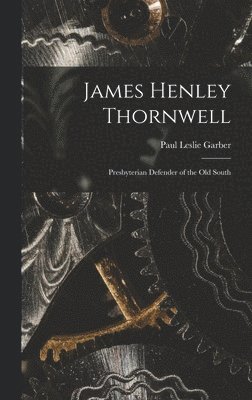 James Henley Thornwell: Presbyterian Defender of the Old South 1