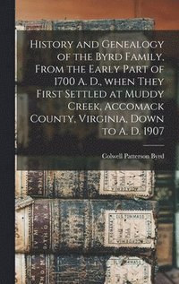bokomslag History and Genealogy of the Byrd Family, From the Early Part of 1700 A. D., When They First Settled at Muddy Creek, Accomack County, Virginia, Down to A. D. 1907