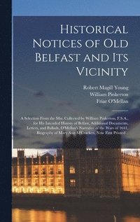 bokomslag Historical Notices of Old Belfast and Its Vicinity; a Selection From the Mss. Collected by William Pinkerton, F.S.A., for His Intended History of Belfast, Additional Documents, Letters, and Ballads...