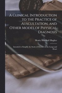 bokomslag A Clinical Introduction to the Practice of Auscultation, and Other Modes of Physical Diagnosis