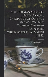 bokomslag A. H. Heilman and Co.'s Ninth Annual Catalogue of Cottage and Ash Walnut Trimmed Chamber Furniture, Williamsport, Pa., March 1, 1880.