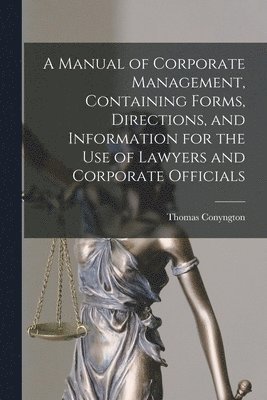 A Manual of Corporate Management [microform], Containing Forms, Directions, and Information for the Use of Lawyers and Corporate Officials 1