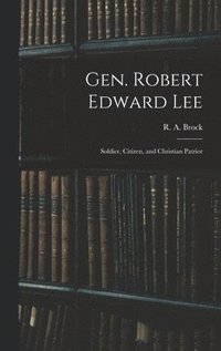 bokomslag Gen. Robert Edward Lee; Soldier, Citizen, and Christian Patriot
