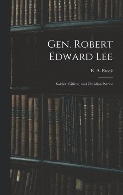 Gen. Robert Edward Lee; Soldier, Citizen, and Christian Patriot 1