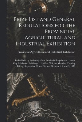 bokomslag Prize List and General Regulations for the Provincial Agricultural and Industrial Exhibition [microform]