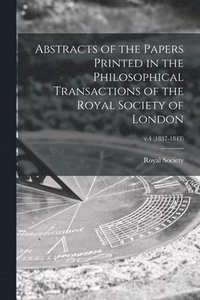 bokomslag Abstracts of the Papers Printed in the Philosophical Transactions of the Royal Society of London; v.4 (1837-1843)