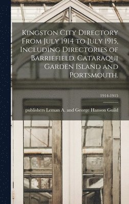 Kingston City Directory From July 1914 to July 1915, Including Directories of Barriefield, Cataraqui Garden Island and Portsmouth.; 1914-1915 1