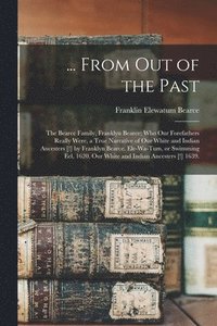 bokomslag ... From out of the Past; the Bearce Family, Franklyn Bearce; Who Our Forefathers Really Were, a True Narrative of Our White and Indian Ancesters [!]