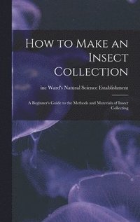 bokomslag How to Make an Insect Collection: a Beginner's Guide to the Methods and Materials of Insect Collecting