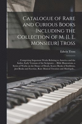 Catalogue of Rare and Curious Books Including the Collection of M. [i. E. Monsieur] Tross [microform] 1