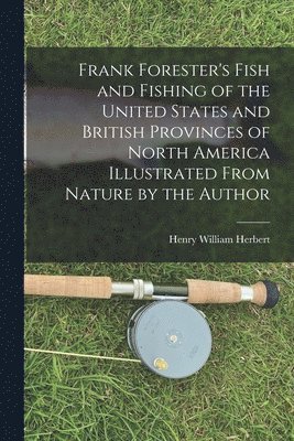 bokomslag Frank Forester's Fish and Fishing of the United States and British Provinces of North America [microform] Illustrated From Nature by the Author