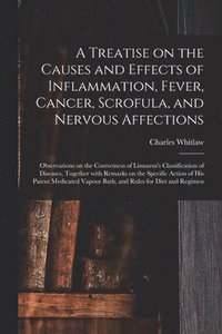 bokomslag A Treatise on the Causes and Effects of Inflammation, Fever, Cancer, Scrofula, and Nervous Affections