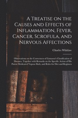 bokomslag A Treatise on the Causes and Effects of Inflammation, Fever, Cancer, Scrofula, and Nervous Affections