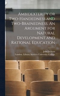 bokomslag Ambidexterity or Two-handedness and Two-brainedness. An Argument for Natural Development and Rational Education [electronic Resource]