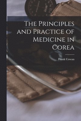 Frank Cowan, Frank 1844-1905 Cowan - Principles and Practice of Medicine in Corea, Häftad