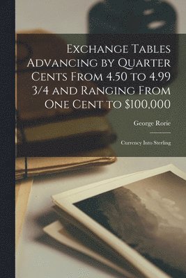 bokomslag Exchange Tables Advancing by Quarter Cents From 4.50 to 4.99 3/4 and Ranging From One Cent to $100,000 [microform]