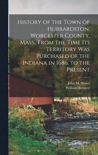 bokomslag History of the Town of Hubbardston, Worcester County, Mass., From the Time Its Territory Was Purchased of the Indiana in 1686, to the Present