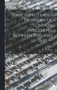 bokomslag Some Aspects and Problems of London Publishing Between 1550 and 1650. --
