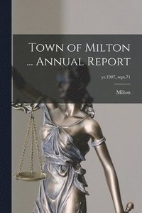 bokomslag Town of Milton ... Annual Report; yr.1907, rept.71