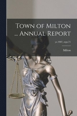 Town of Milton ... Annual Report; yr.1907, rept.71 1