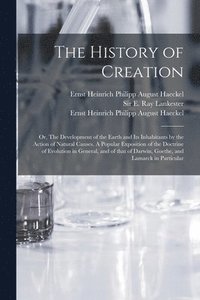 bokomslag History of Creation; or, The Development of the Earth and Its Inhabitants by the Action of Natural Causes. A Popular Exposition of the Doctrine of Evolution in General, and of That of Darwin, Goeth...