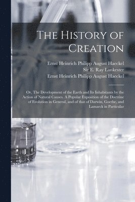 bokomslag History of Creation; or, The Development of the Earth and Its Inhabitants by the Action of Natural Causes. A Popular Exposition of the Doctrine of Evolution in General, and of That of Darwin, Goeth...