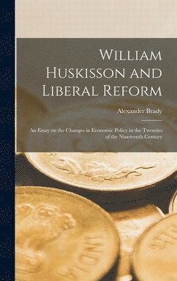 Alexander 1896- Brady, Alexander Brady - William Huskisson and Liberal Reform; an Essay on the Changes in Economic Policy in the Twenties of the Nineteenth Century, Inbunden