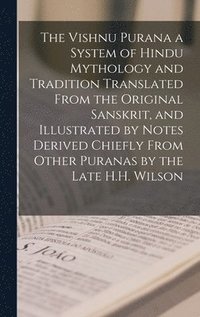 bokomslag The Vishnu Purana a System of Hindu Mythology and Tradition Translated From the Original Sanskrit, and Illustrated by Notes Derived Chiefly From Other Puranas by the Late H.H. Wilson