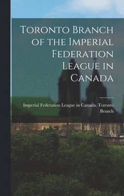 Toronto Branch of the Imperial Federation League in Canada [microform], Inbunden