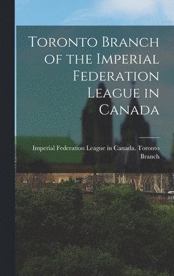 Toronto Branch of the Imperial Federation League in Canada [microform] 1