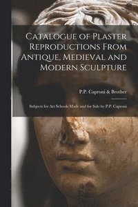 bokomslag Catalogue of Plaster Reproductions From Antique, Medieval and Modern Sculpture