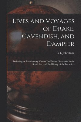 Lives and Voyages of Drake, Cavendish, and Dampier; Including an Introductory View of the Earlier Discoveries in the South Sea, and the History of the Bucaniers 1