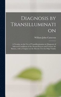 bokomslag Diagnosis by Transillumination: a Treatise on the Use of Transillumination in Diagnosis of Infected Conditions of the Dental Process and Various Air S