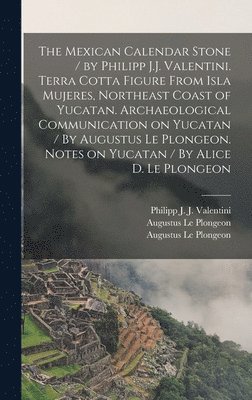 bokomslag Mexican Calendar Stone / by Philipp J.J. Valentini. Terra Cotta Figure From Isla Mujeres, Northeast Coast of Yucatan. Archaeological Communication on Yucatan / By Augustus Le Plongeon. Notes on Yuc...